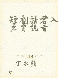 短剧请君入我怀免费观看