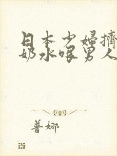 日本少妇挤乳喷奶水哏男人