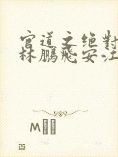 官道之绝对权力林鹏飞安江小说原文