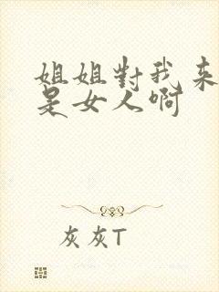 姐姐对我来说你是女人啊