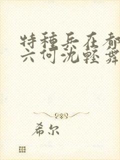 特种兵在都市陈六何沈轻舞