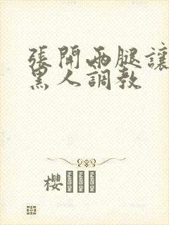 张开两腿让九个黑人调教