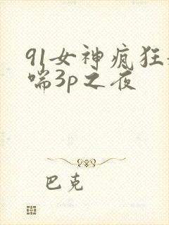 91女神疯狂娇喘3p之夜