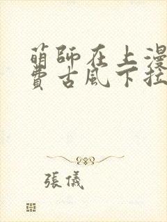 萌师在上漫画免费古风下拉式