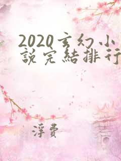 2020玄幻小说完结排行榜