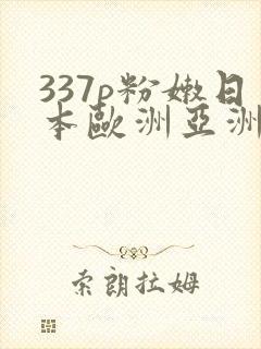 337p粉嫩日本欧洲亚洲福利