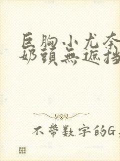 巨胸小尤奈露双奶头无遮挡