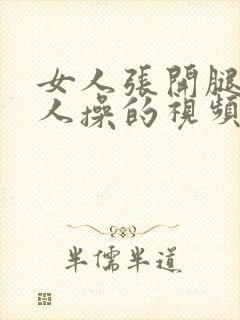 女人张开腿让男人操的视频