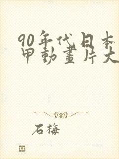 90年代日本机甲动画片大全