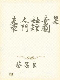 夫人她竟是顶级豪门短剧