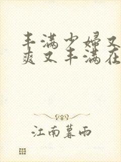 丰满少妇又紧又爽又丰满在线视频