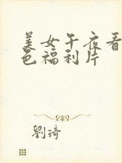 美女午夜看看黄色福利片