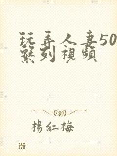 玩弄人妻500系列视频