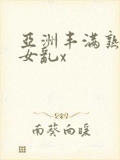 亚洲丰满熟妇熟女乱x