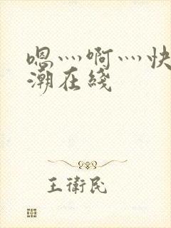 嗯灬啊灬快灬高潮在线