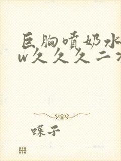 巨胸喷奶水www久久久二次元