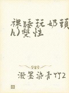 裸睡玩奶头(高h)双性