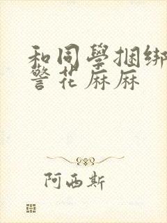 和同学捆绑调教警花麻麻