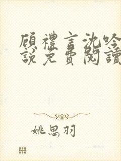 顾礼言沈吟枝小说免费阅读最新章节