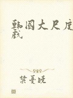 韩国大尺度激情戏