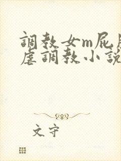 调教女m屁股撅虐调教小说