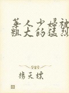 华人少妇被黑人粗大的猛烈进