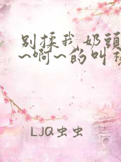 别揉我奶头~嗯~啊~的叫视频