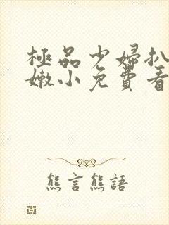 极品少妇扒开粉嫩小免费看