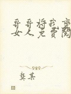 哥哥将我变成了女人免费阅读