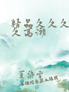 精品久久久久久久高潮