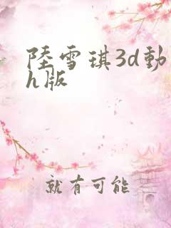 陆雪琪3d动漫h版