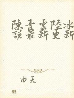 陈青云陆冰嫣小说最新更新章节列表