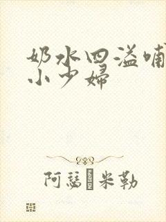 奶水四溢哺乳期小少妇