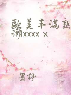 欧美丰满熟妇高潮xxxxⅹ