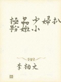 极品少妇扒开 粉嫩小