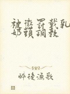 被惩罚戴乳夹调奶头调教