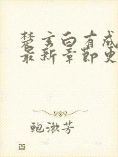 楚玄白有成小说最新章节更新