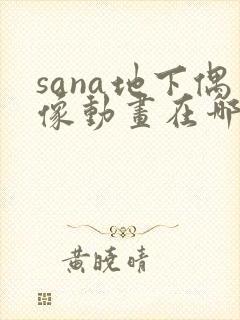 sana地下偶像动画在哪里看