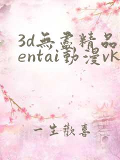 3d无尽精品hentai动漫vk