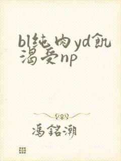 bl纯肉yd饥渴受np