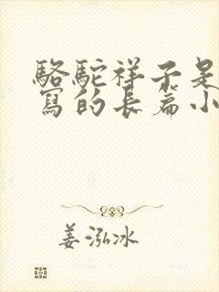 骆驼祥子是老舍写的长篇小说吗