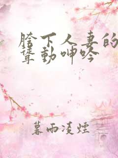 胯下人妻的迎合耸动呻吟