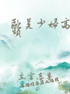 欧美少妇高潮视频