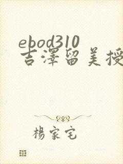 ebod310吉泽留美授乳破坏版