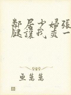 邻居少妇张开双腿让我爽一夜