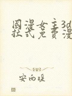 国漫女主3d下拉式免费漫画