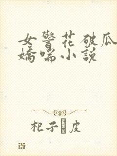 女警花破瓜呻吟娇喘小说