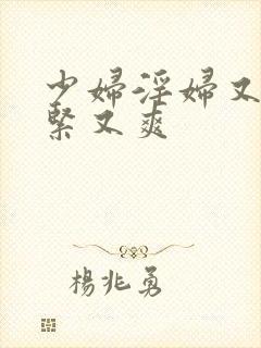 少妇淫妇又爽又紧又爽