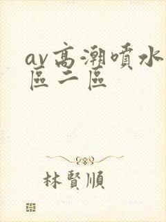 av高潮喷水一区二区