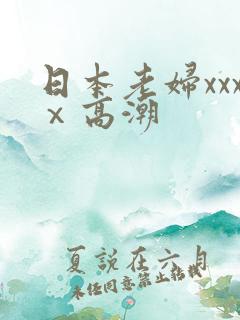 日本老妇xxxⅹ高潮